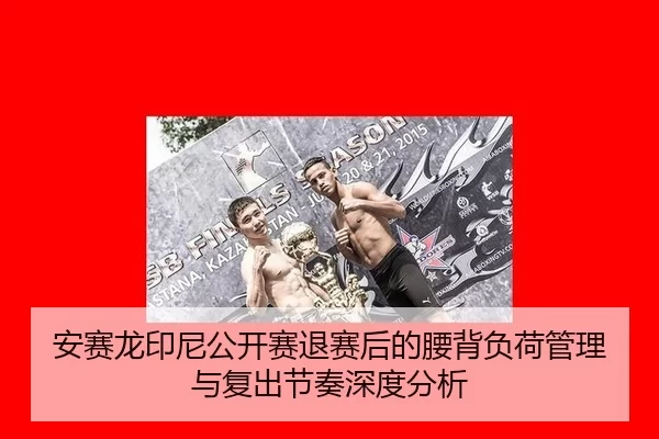 安赛龙印尼公开赛退赛后的腰背负荷管理与复出节奏深度分析