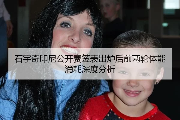 石宇奇印尼公开赛签表出炉后前两轮体能消耗深度分析